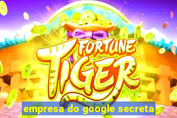 empresa do google secreta